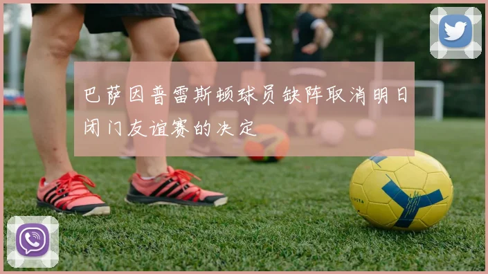 巴萨因普雷斯顿球员缺阵取消明日闭门友谊赛的决定
