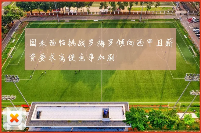 国米面临挑战罗梅罗倾向西甲且薪资要求高使竞争加剧